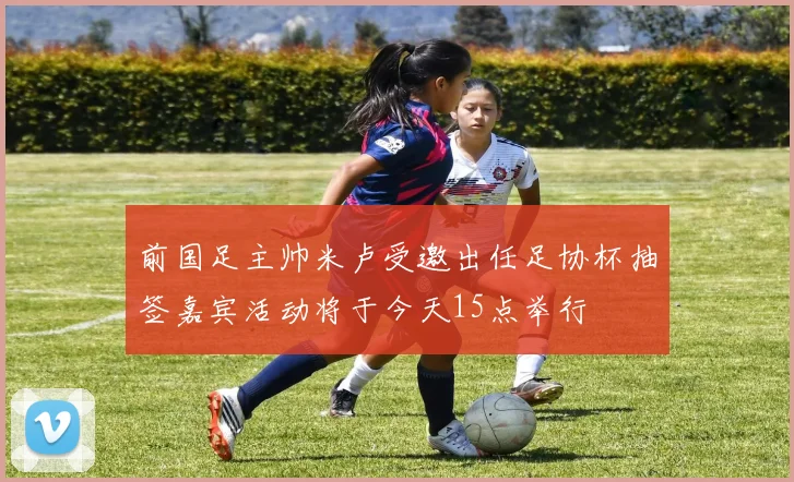 前国足主帅米卢受邀出任足协杯抽签嘉宾活动将于今天15点举行