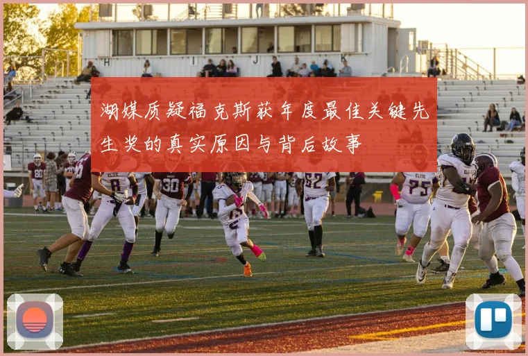 湖媒质疑福克斯获年度最佳关键先生奖的真实原因与背后故事