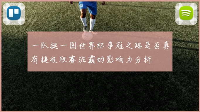 一队挺一国世界杯争冠之路是否真有捷径联赛班霸的影响力分析