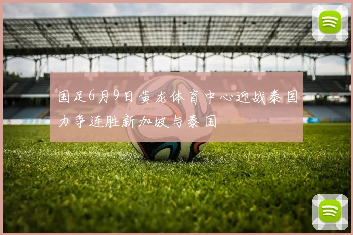 国足6月9日黄龙体育中心迎战泰国力争连胜新加坡与泰国