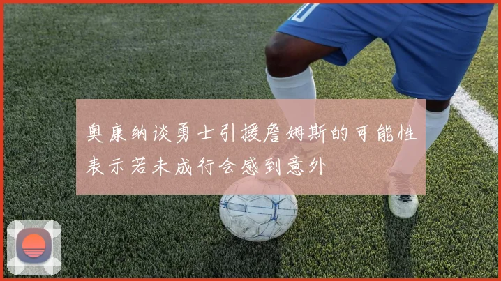 奥康纳谈勇士引援詹姆斯的可能性表示若未成行会感到意外